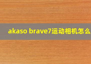 akaso brave7运动相机怎么样